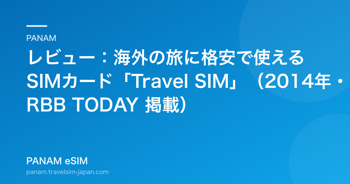 レビュー：海外の旅に格安で使えるSIMカード「Travel SIM」（2014年・RBB TODAY 掲載）