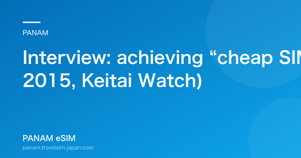 Interview: achieving “cheap SIM” abroad with TravelSIM (2015, Keitai Watch)
