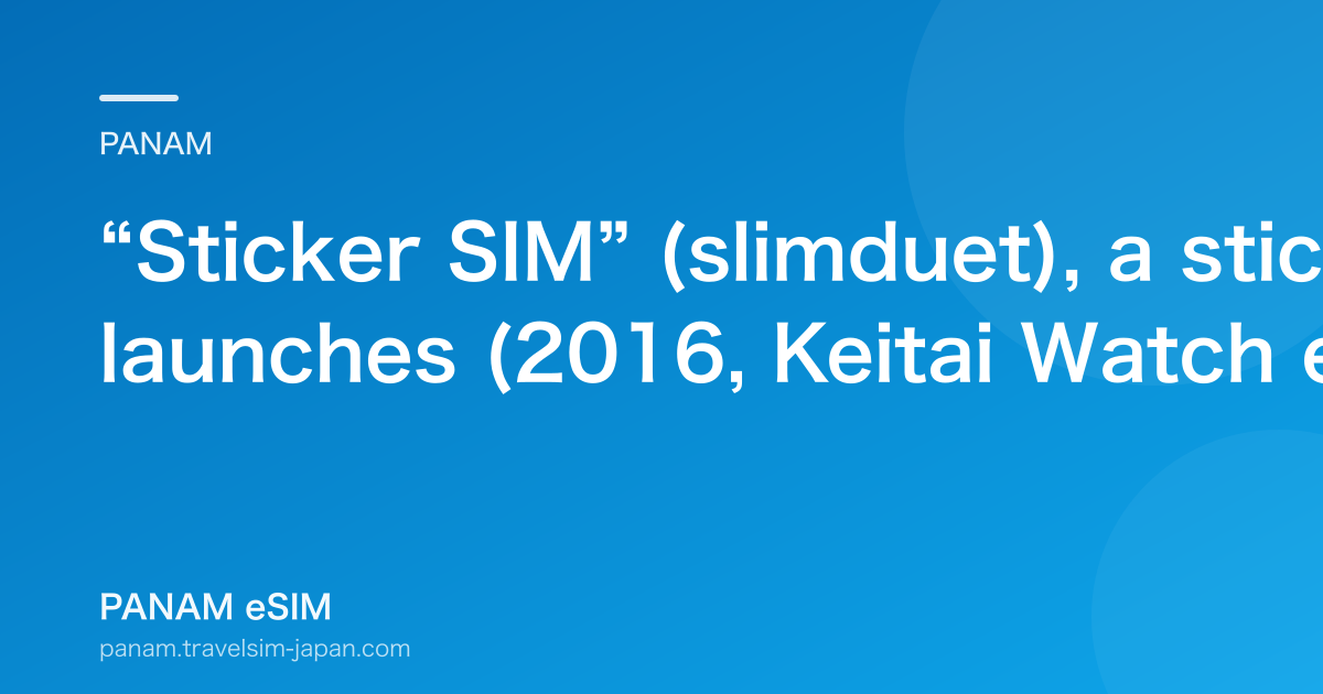 “Sticker SIM” (slimduet), a stick-on overseas SIM, launches (2016, Keitai Watch et al.)