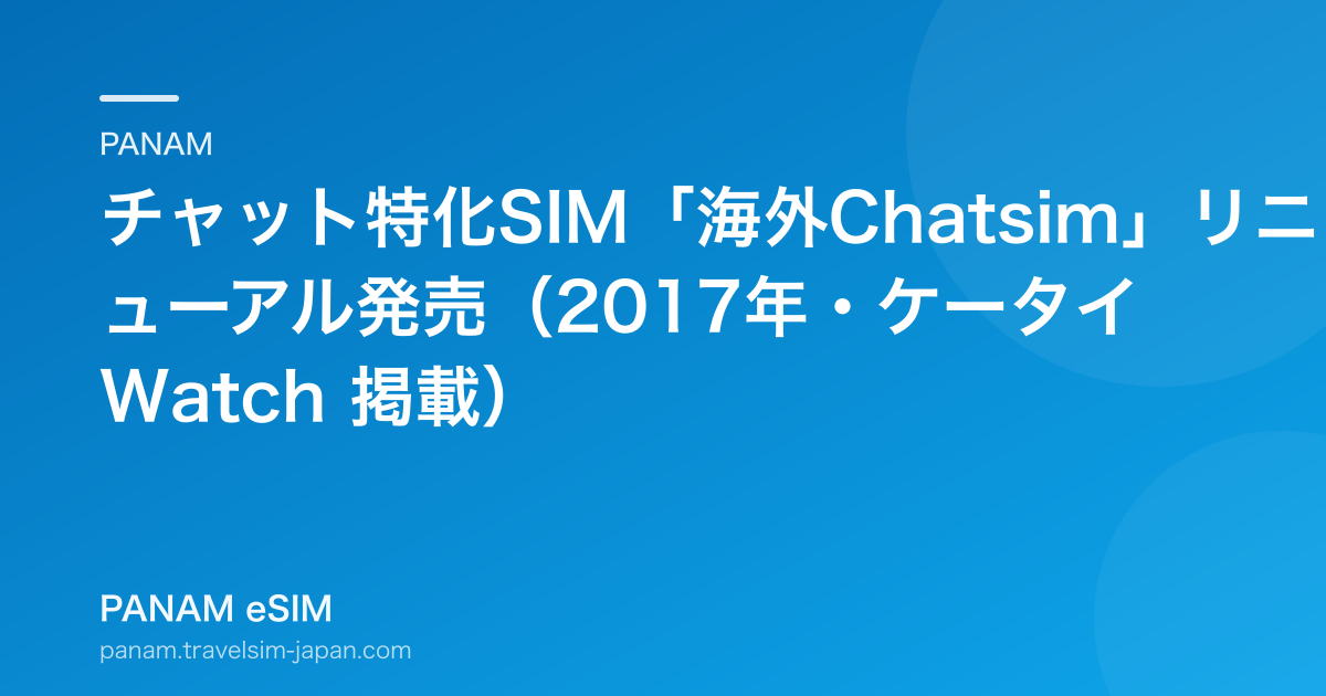 チャット特化SIM「海外Chatsim」リニューアル発売（2017年・ケータイ Watch 掲載）