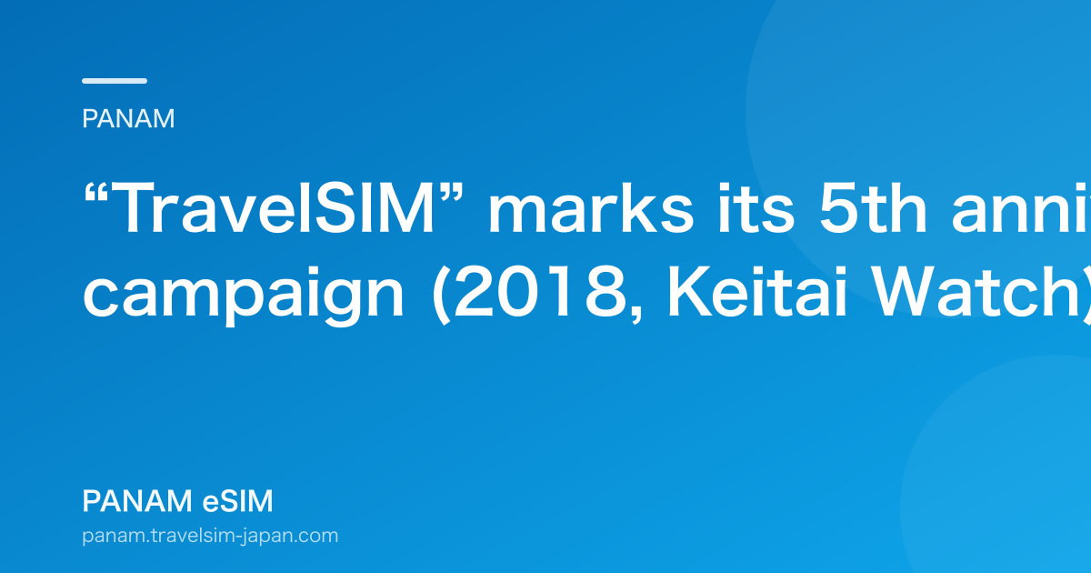 “TravelSIM” marks its 5th anniversary with a price campaign (2018, Keitai Watch)