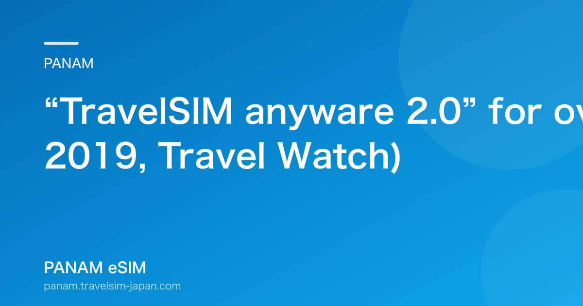 “TravelSIM anyware 2.0” for overseas travelers launches (2019, Travel Watch)