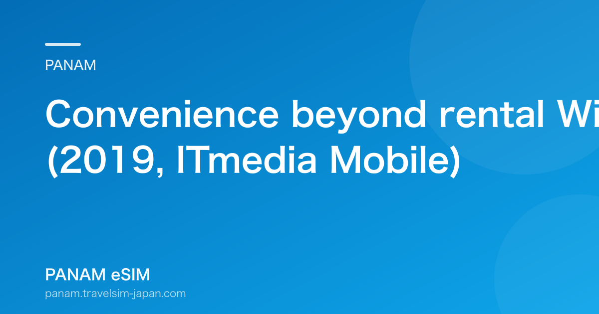 Convenience beyond rental Wi-Fi: ii2's overseas-SIM strategy (2019, ITmedia Mobile)